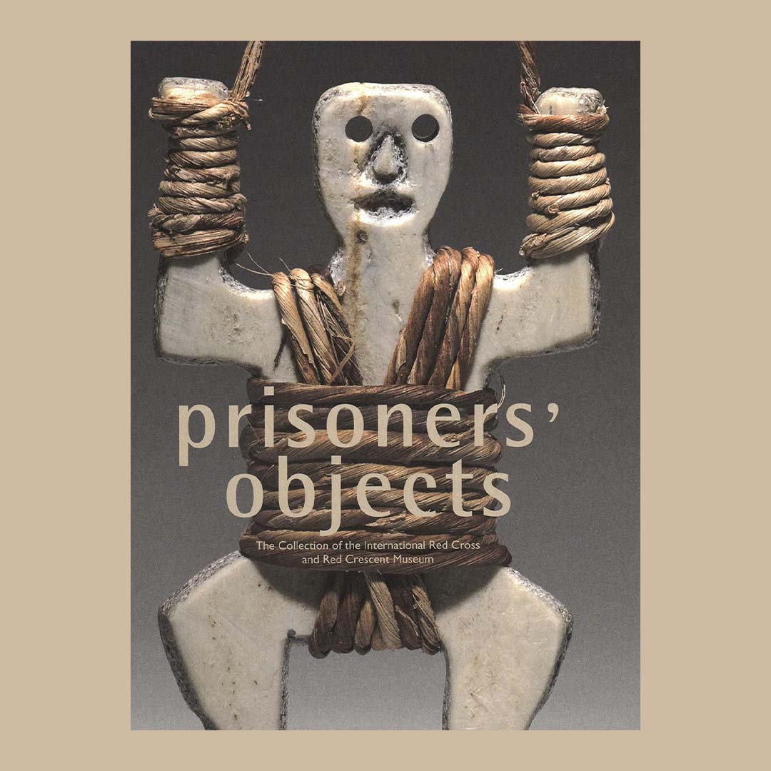 Prisoners' Objects : The Collection of the International Red Cross and Red Crescent Museum